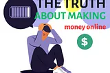 The Truth About Making Money Online.