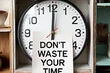 Don’t waste your time