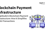 KalpStudio’s Blockchain Payment Infrastructure: How It Simplifies Web3 Transactions