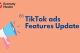 TikTok Ads — Features Update