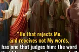 He that rejects Me, and receives not My words, has one that judges him: the word that I have…