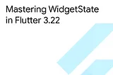 Mastering WidgetState in Flutter 3.22