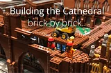 Building the Cathedral — brick by brick…