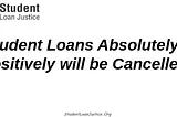 Federal Student Loans Absolutely, Positively, will be Cancelled.
