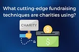 What cutting-edge fundraising techniques are charities using?