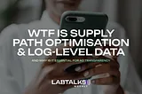 WTF Is Supply Path Optimisation & Log-Level Data?