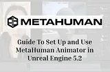 Guide To Set Up and Use MetaHuman Animator in Unreal Engine 5.2