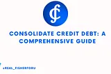 How to Consolidate Credit Debt: A Comprehensive Guide