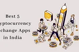 Best 5 Cryptocurrency Exchange Apps in India