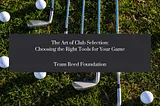 The Art Of Club Selection: Choosing The Right Tools For Your Game