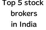 Top 5 stock brokers in India.