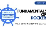 Fundamentals of Docker, CKA, Certified Kubernetes adminstrator exam