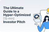The Ultimate Guide to a Hyper-Optimized [15-min] Investor Pitch