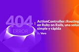 ActionController::RoutingError en Ruby on Rails, una solución simple y rápida