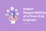 Hidden Responsibilities of a Front-End Engineer