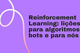 Reinforcement Learning: lições para algoritmos, bots e para nós