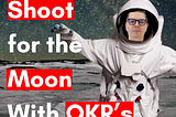How to use OKR’s to Shoot for the Moon