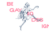 An illustrated skeleton skipping over the words, “Be Gay Do Design”