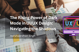 The Rising Power of Dark Mode in UI/UX Design: Navigating the Shadows