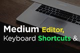A Mac laptop and a mouse on a table covered by the title “Medium Editor, Keyboard Shortcuts and Tips”.