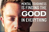 Mental Toughness is Finding the Good in Everything