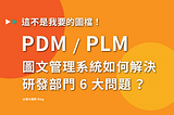 PDM/PLM 圖文管理系統如何解決研發部門 6 大問題？