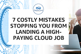 7 Costly Mistakes Stopping you from Landing a High-Paying Cloud Job