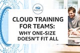 Cloud Training for Teams: Why One-Size Doesn’t Fit All