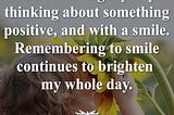 Image of a young child smelling a sunflower with the quote “I like starting my day thinking about something positive, and with a smile. Remembering to smile continues to brighten my whole day.” overlaid.
