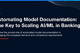 Automating Model Documentation: The Key to Scaling AI/ML in Banking