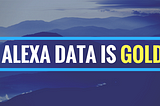 Alexa Data Analytics are a Gold Mine