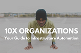 How 10X Organizations use the cloud to focus on customers — and nothing else