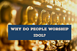 Why do people worship idols?