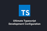 The Ultimate TypeScript Development Configuration