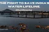 The fight to save India’s water lifeline.