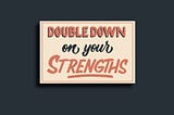 Double down on your strengths