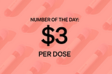 Number of the Day: $3 Per Dose