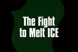 The Fight to Melt ICE