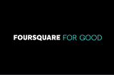Foursquare Announces its First ‘Foursquare for Good’ Program