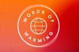 “Words of Warming” curved around a globe with meridians, all in a big circle. The background is an orange-to-red diagonal gradient. A radial motion blur effect and noise have been added.