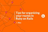 Tips for organizing your routes in Ruby on Rails