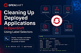 Cleaning Up Deployed Applications in OpenShift Using Label Selectors