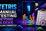 Tetris Manual Testing Beyond “Blocks Fall Correctly”: 30 Areas Every QA Engineer Should Master