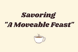 Savoring “A Moveable Feast”