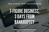 7-Figure Business, 3 Days from Bankruptcy