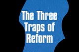 The Three Traps of Reform