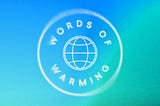 “Words of Warming” curved around a globe with meridians, all in a big circle. The background is a blue-to-teal-to-green gradient. A radial motion blur effect and noise have been added.