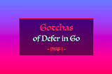 5 Gotchas of Defer in Go (Golang) — Part I