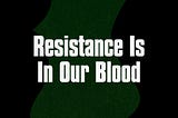 Resistance Is In Our Blood