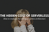 The hidden costs of serverless
